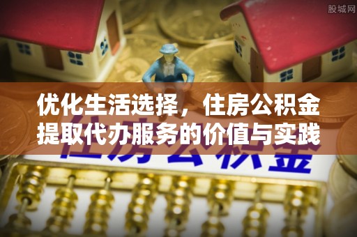 饶阳优化生活选择，住房公积金提取代办服务的价值与实践