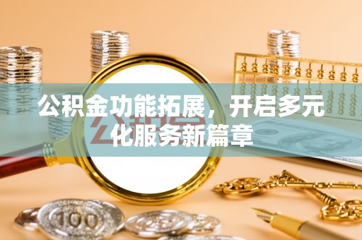 饶阳公积金功能拓展，开启多元化服务新篇章