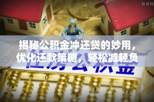饶阳揭秘公积金冲还贷的妙用，优化还款策略，轻松减轻负担