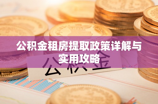 饶阳公积金租房提取政策详解与实用攻略