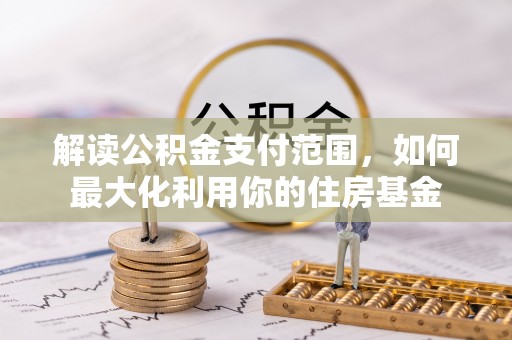 饶阳解读公积金支付范围，如何最大化利用你的住房基金