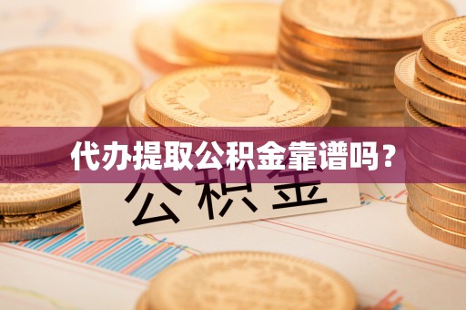 饶阳代办提取公积金靠谱吗？