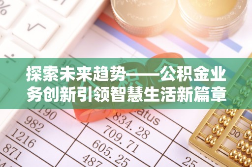饶阳探索未来趋势——公积金业务创新引领智慧生活新篇章