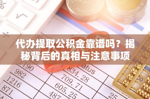 饶阳代办提取公积金靠谱吗？揭秘背后的真相与注意事项
