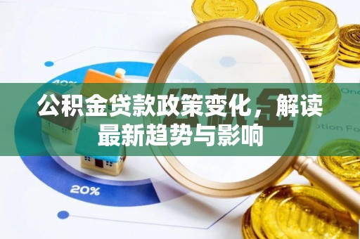 饶阳公积金贷款政策变化，解读最新趋势与影响