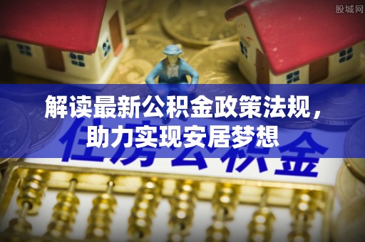 饶阳解读最新公积金政策法规，助力实现安居梦想
