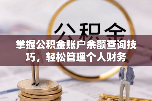 饶阳掌握公积金账户余额查询技巧，轻松管理个人财务