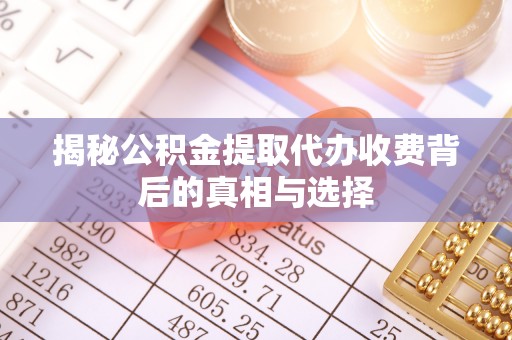 饶阳揭秘公积金提取代办收费背后的真相与选择