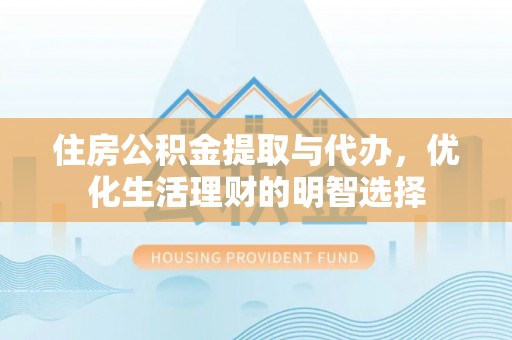 饶阳住房公积金提取与代办，优化生活理财的明智选择