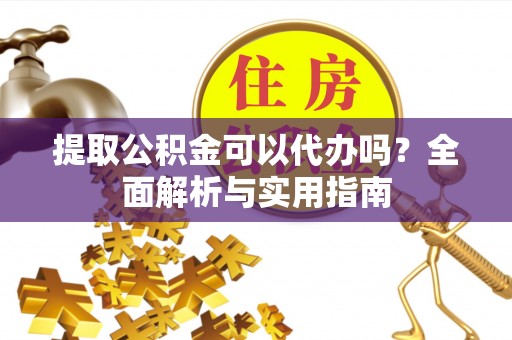 饶阳提取公积金可以代办吗？全面解析与实用指南