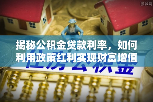 饶阳揭秘公积金贷款利率，如何利用政策红利实现财富增值