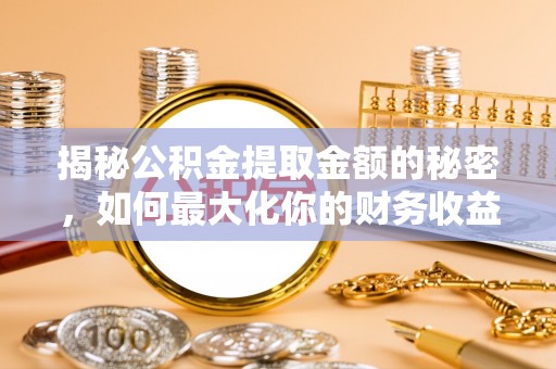 饶阳揭秘公积金提取金额的秘密，如何最大化你的财务收益