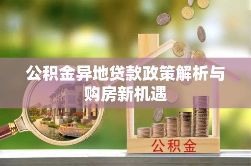 饶阳公积金异地贷款政策解析与购房新机遇