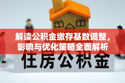 饶阳解读公积金缴存基数调整，影响与优化策略全面解析