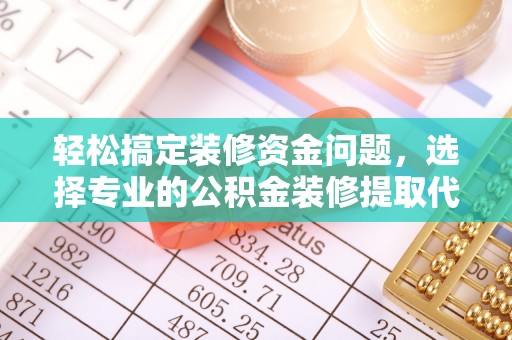 饶阳轻松搞定装修资金问题，选择专业的公积金装修提取代办服务