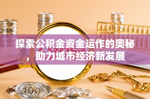 饶阳探索公积金资金运作的奥秘，助力城市经济新发展