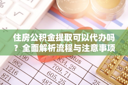 饶阳住房公积金提取可以代办吗？全面解析流程与注意事项
