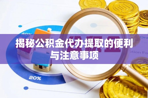 饶阳揭秘公积金代办提取的便利与注意事项