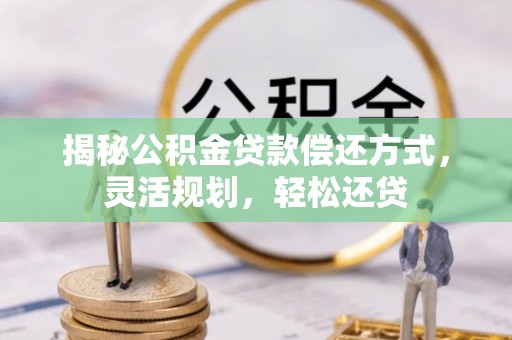 饶阳揭秘公积金贷款偿还方式，灵活规划，轻松还贷