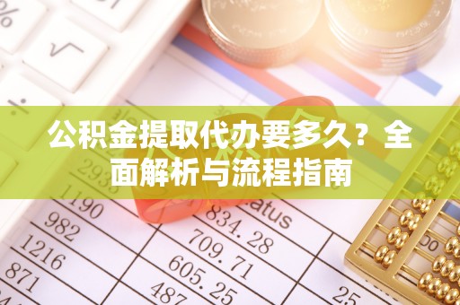 饶阳公积金提取代办要多久？全面解析与流程指南