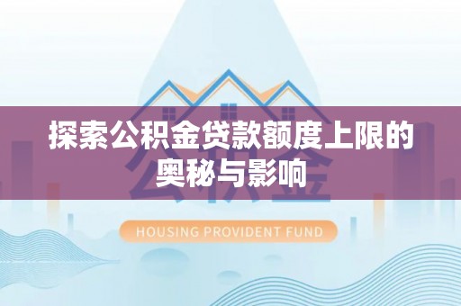 饶阳探索公积金贷款额度上限的奥秘与影响