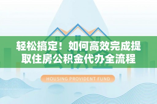 饶阳轻松搞定！如何高效完成提取住房公积金代办全流程