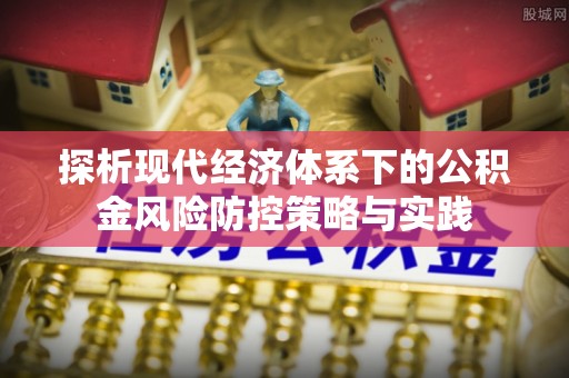 饶阳探析现代经济体系下的公积金风险防控策略与实践