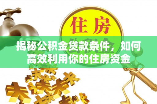 饶阳揭秘公积金贷款条件，如何高效利用你的住房资金