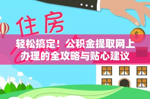 饶阳轻松搞定！公积金提取网上办理的全攻略与贴心建议