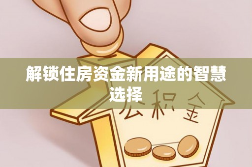 饶阳解锁住房资金新用途的智慧选择