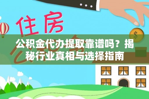 饶阳公积金代办提取靠谱吗？揭秘行业真相与选择指南