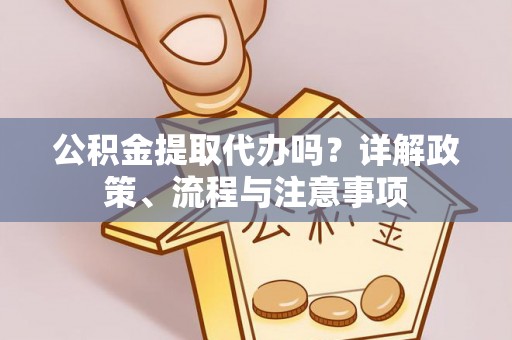 饶阳公积金提取代办吗？详解政策、流程与注意事项
