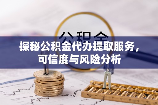 饶阳探秘公积金代办提取服务，可信度与风险分析