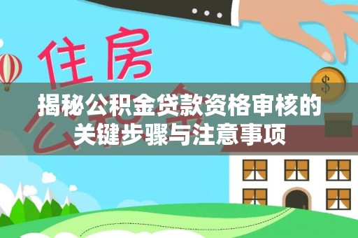 饶阳揭秘公积金贷款资格审核的关键步骤与注意事项
