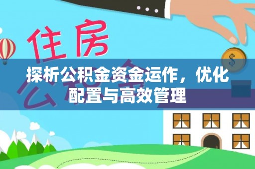 饶阳探析公积金资金运作，优化配置与高效管理