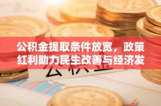 饶阳公积金提取条件放宽，政策红利助力民生改善与经济发展