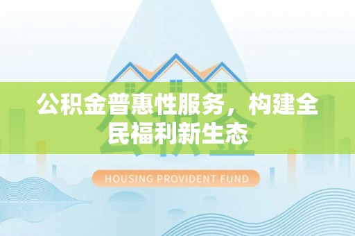 饶阳公积金普惠性服务，构建全民福利新生态