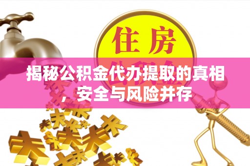 饶阳揭秘公积金代办提取的真相，安全与风险并存
