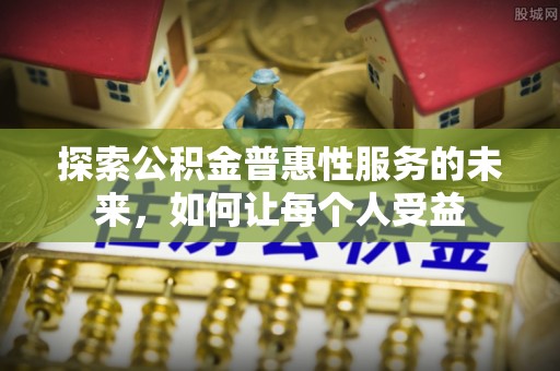 饶阳探索公积金普惠性服务的未来，如何让每个人受益