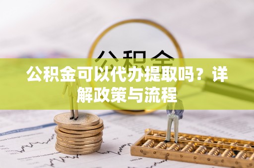 饶阳公积金可以代办提取吗？详解政策与流程