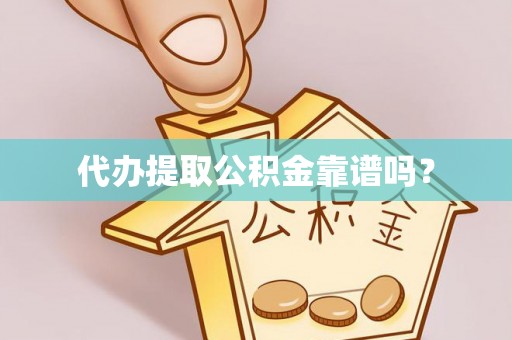 饶阳代办提取公积金靠谱吗？
