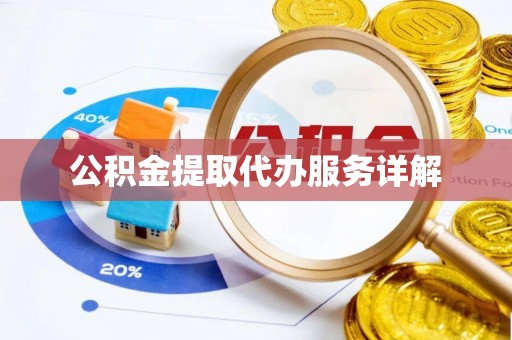 饶阳公积金提取代办服务详解