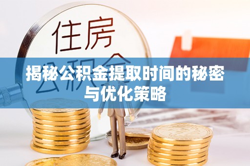 饶阳揭秘公积金提取时间的秘密与优化策略