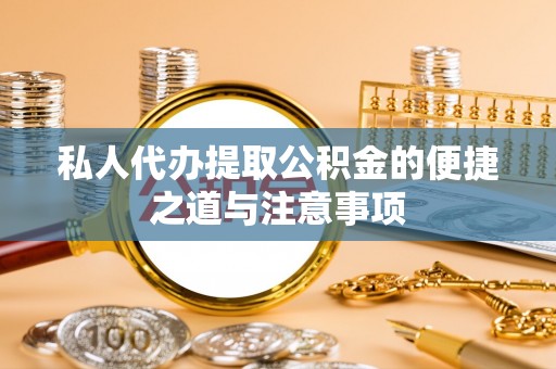 饶阳私人代办提取公积金的便捷之道与注意事项