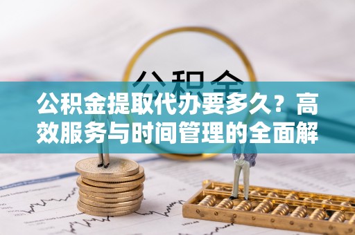 饶阳公积金提取代办要多久？高效服务与时间管理的全面解析