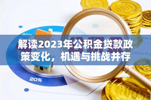 饶阳解读2023年公积金贷款政策变化，机遇与挑战并存