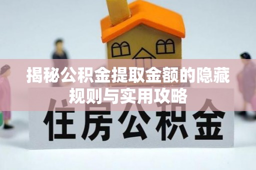 饶阳揭秘公积金提取金额的隐藏规则与实用攻略