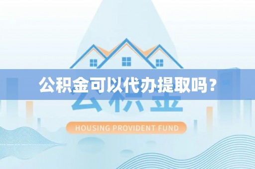 饶阳公积金可以代办提取吗？