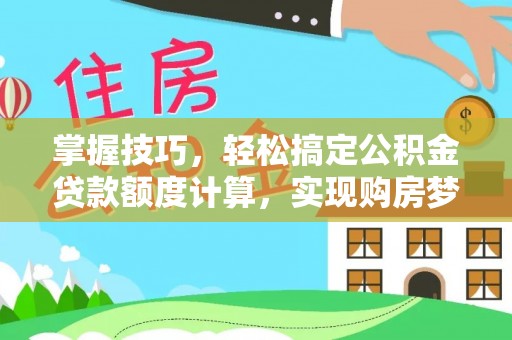 饶阳掌握技巧，轻松搞定公积金贷款额度计算，实现购房梦想