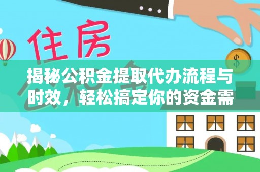 饶阳揭秘公积金提取代办流程与时效，轻松搞定你的资金需求